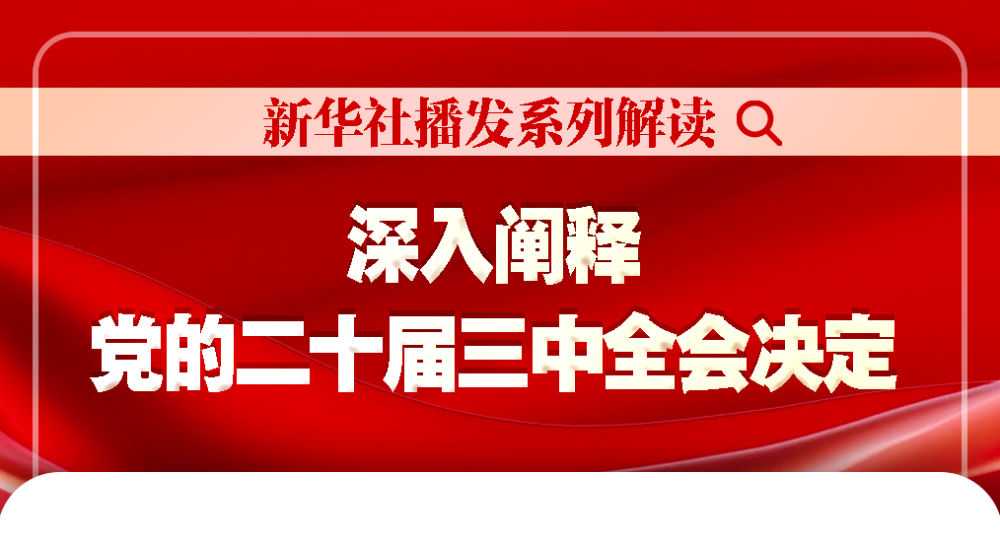 新華社播發系列解讀，深入闡釋黨的二十屆三中全會決定